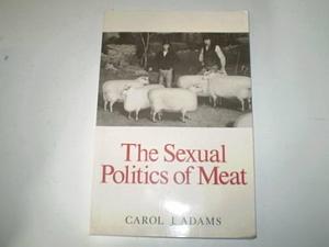 The Sexual Politics of Meat: A Feminist-vegetarian Critical Theory by Carol J. Adams