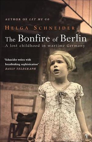 The Bonfire of Berlin: A Lost Childhood in Wartime Germany by Helga Schneider, Shaun Whiteside