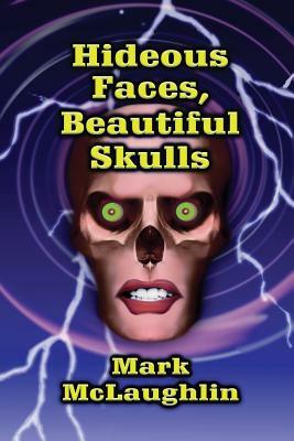 Hideous Faces, Beautiful Skulls: Tales of Horror and the Bizarre by Mark McLaughlin