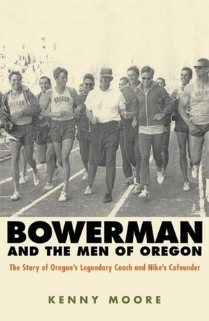 Bowerman and the Men of Oregon: The Story of Oregon's Legendary Coach and Nike's Co-founder by Kenny Moore, Phil Knight