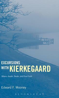 Excursions with Kierkegaard: Others, Goods, Death, and Final Faith by Edward F. Mooney