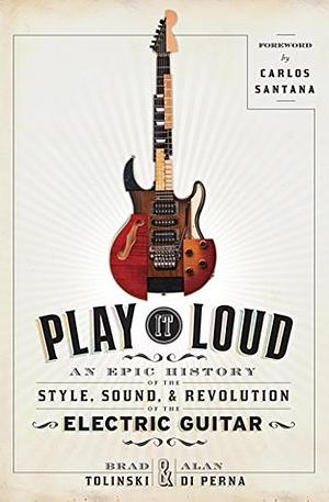 Play It Loud: An Epic History of the Style, Sound, and Revolution of the Electric Guitar by Alan di Perna, Brad Tolinski