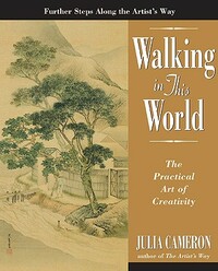 Walking in This World: The Practical Art of Creativity by Julia Cameron