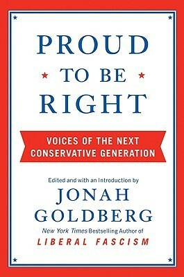 Proud to Be Right: Voices of the Next Conservative Generation by Rachel Motte, Justin Katz, Todd Seavey, Bill Rivers, Caitrin Nicol, Jonah Goldberg, Andrew J. Foy Jr., Joi Weaver, Evan Coyne Maloney, James Poulos, Ashley Thorne, Matthew Lee Anderson, James Kirchick, Katherine Miller, Joel B. Pollak, Michael Brendan Dougherty, Matt Patterson, Nathan Harden, Robin A. Dembroff, Helen Rittelmeyer, Joseph Ashby, Michael Warren, Ben Shapiro