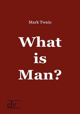 What Is Man? by Mark Twain