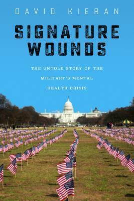 Signature Wounds: The Untold Story of the Military's Mental Health Crisis by David Kieran