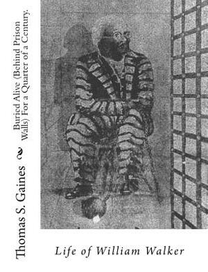 Buried Alive (Behind Prison Walls) For a Quarter of a Century. Life of William Walker by Thomas S. Gaines, William Walker