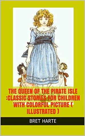 The Queen of the Pirate Isle :classic stories for children with colorful picture ( Illustrated ): A sweet little story about children and their active imaginations by Kate Greenaway, Bret Harte
