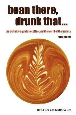 Bean There, Drunk That... the Definitive Guide to Coffee and the World of the Barista by David Gee, Matthew Gee