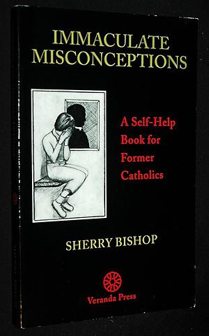 Immaculate Misconceptions: A Self-help Book for Former Catholics by Sherry Bishop