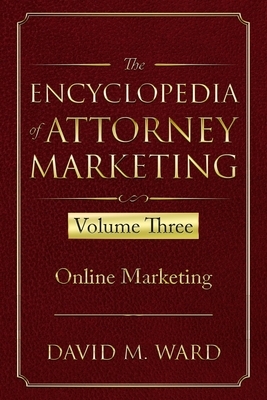 The Encyclopedia of Attorney Marketing: Volume Three--Online Marketing by David M. Ward