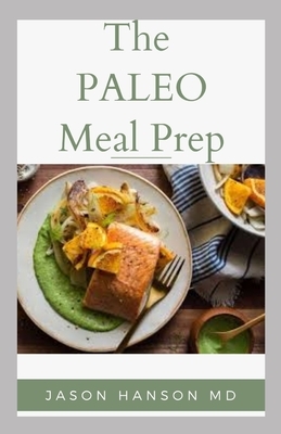 The Paleo Meal Prep: Everything You Need To Know About How To Prepare Your Meal In PALEO DIET WAY by Jason Hanson