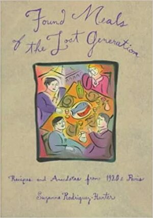 Found Meals of the Lost Generation: Recipes and Anecdotes from 1920s Paris by Suzanne Rodriguez