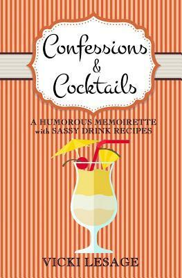 Confessions & Cocktails: A Humorous Memoirette with Sassy Drink Recipes by Vicki Lesage