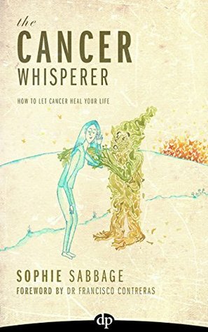 The Cancer Whisperer: How to Let Cancer Heal Your Life by Sophie Sabbage