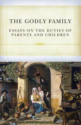 The Godly Family: A Series Of Essays On The Duties Of Parents And Children by Samuel Davies