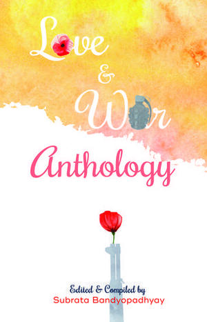 Love & War Anthology by Nupur Singh, Sabyasachi Mukherjee, Anurag Shourie, Saheli Mitra, Parul Jain, Meena Mishra, Manoj Kr. Tigga, Ritu A. Gulabani, Ankita Singh, Sayandeep Das, S. Bandyopadhyay, Nidhi Bagdia, Ahmad Al Khatat, Sohini Saha, Aarti Hariramani, Miltos Gitas B, Saniya Pamnani, Sayan Basak, Rajalakshmi Siva, Saswati Borthakur Dixit, Reetwika Banerjee, Mustafa Raza, Bishaldeep Kakati