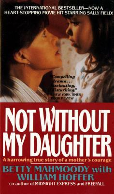Not Without My Daughter: The Harrowing True Story of a Mother's Courage by William Hoffer, Betty Mahmoody