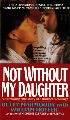 Not Without My Daughter: The Harrowing True Story of a Mother's Courage by William Hoffer, Betty Mahmoody
