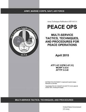 Army Techniques Publication ATP 3-07.31 Peace OPS Multi-Service Tactics, Techniques, and Procedures for Peace Operations April 2015 by United States Government Us Army