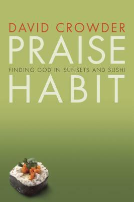 Praise Habit: Finding God in Sunsets and Sushi by David Crowder