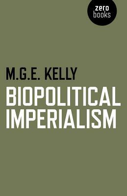 Biopolitical Imperialism by M. G. Kelly, Mark G. E. Kelly