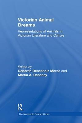 Victorian Animal Dreams: Representations of Animals in Victorian Literature and Culture by Martin A. Danahay