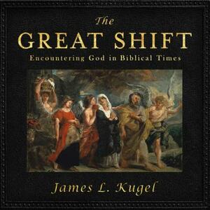 The Great Shift: Encountering God in Biblical Times by James L. Kugel