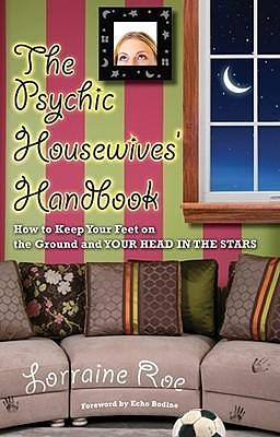 The Psychic Housewives' Handbook: How to Keep Your Feet on the Ground and Your Head in the Stars by Lorraine Roe, Lorraine Roe, Echo Bodine