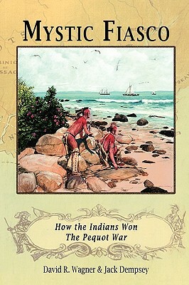 Mystic Fiasco How the Indians Won The Pequot War by David R. Wagner, Jack Dempsey