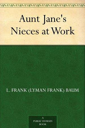 Aunt Jane's nieces at work by Edith Van Dyne, Edith Van Dyne, L. Frank Baum