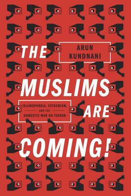 The Muslims Are Coming: Islamophobia, Extremism, and the Domestic War on Terror by Arun Kundnani