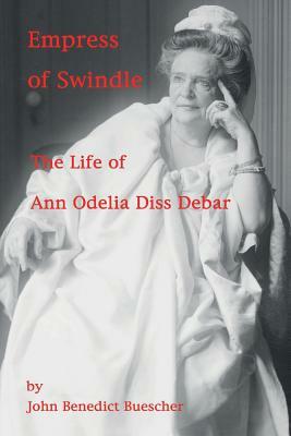 Empress of Swindle: The Life of Ann Odelia Diss Debar by John Benedict Buescher