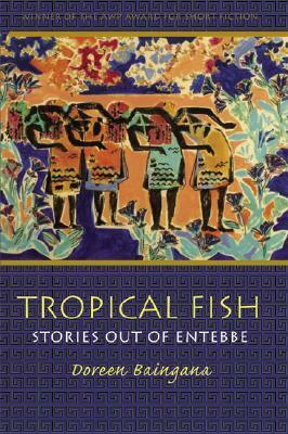 Tropical Fish: Stories Out Of Entebbe by Doreen Baingana
