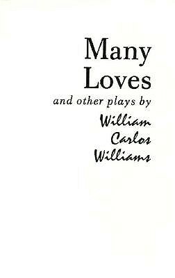 Many Loves and Other Plays: The Collected Plays of William Carlos Williams by William Carlos Williams
