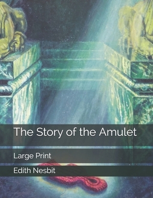 The Story of the Amulet: Large Print by E. Nesbit