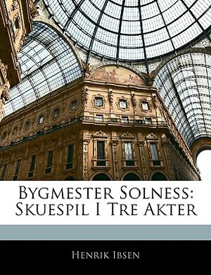 Bygmester Solness: Skuespil I Tre Akter by Henrik Ibsen