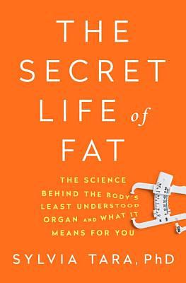 The Secret Life of Fat: The Science Behind the Body's Least Understood Organ and What It Means for You by Sylvia Tara