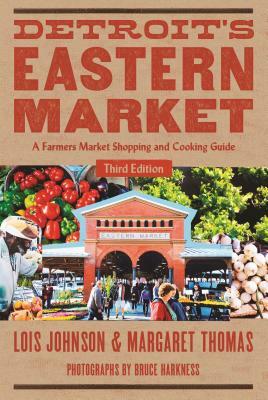 Detroit's Eastern Market: A Farmers Market Shopping and Cooking Guide, Third Edition by Lois Johnson, Margaret Thomas