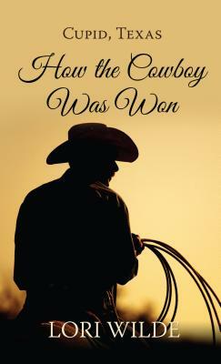 Cupid, Texas How the Cowboy Was Won by Lori Wilde