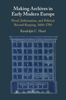 Making Archives in Early Modern Europe by Randolph C. Head