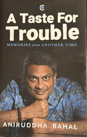 A Taste for Trouble: Memories from Another Time by Aniruddha Bahal