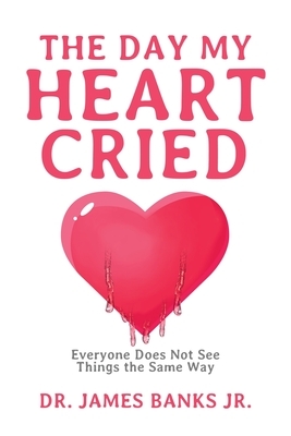 The Day My Heart Cried: Everyone Does Not See Things the Same Way by James Banks