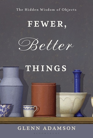 Fewer, Better Things: The Hidden Wisdom of Objects by Glenn Anderson