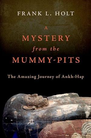A Mystery from the Mummy-Pits: The Amazing Journey of Ankh-Hap by Frank L. Holt