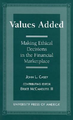 Values Added: Making Ethical Decisions in the Financial Marketplace by John L. Casey