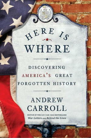 Here is Where: Discovering America's Great Forgotten History by Andrew Carroll
