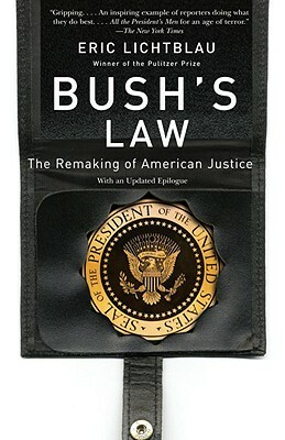 Bush's Law: The Remaking of American Justice by Eric Lichtblau