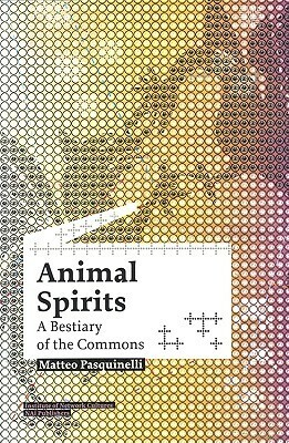 Animal Spirits: A Bestiary of the Commons by Matteo Pasquinelli