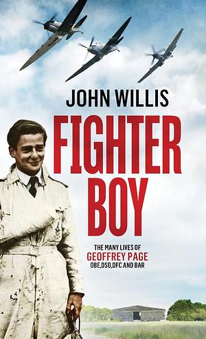 FIGHTER BOY: The Many Lives of Geoffrey Page OBE, DSO, DFC, and BAR by John Willis